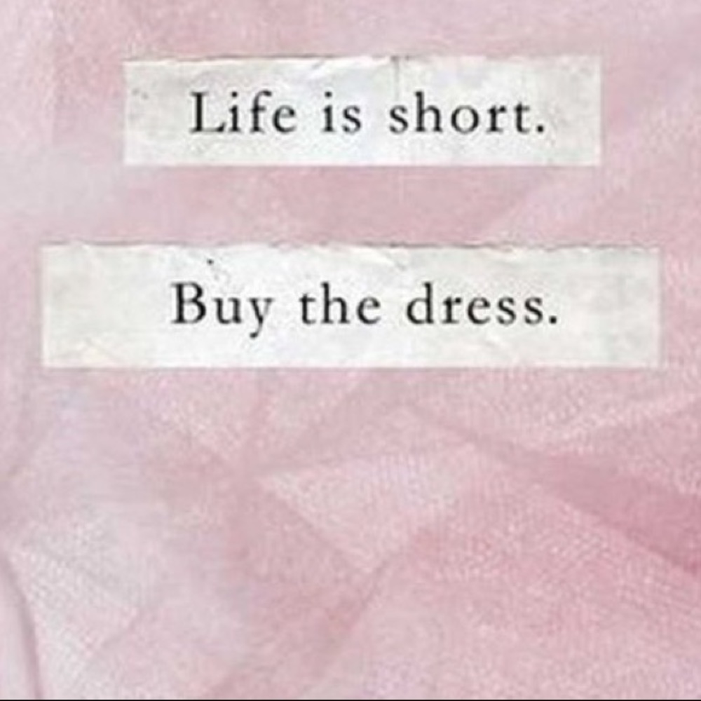 Life is short. Buy the dress!